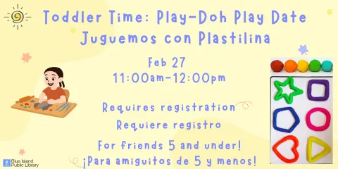 Toddler Time: Play-Doh Play Date Juguemos con Plastilina Feb 27  11:00am-12:00pm Requires registration Requiere registro For friends 5 and under! ¡Para amiguitos de 5 y menos!