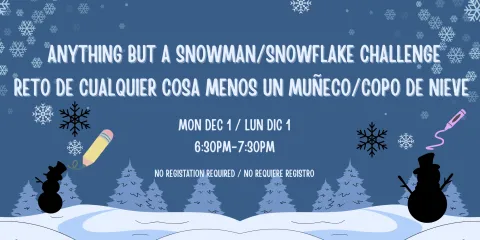 Anything but a Snowman/Snowflake Challenge reto de Cualquier cosa menos un Muñeco/copo de Nieve . Mon Dec 1 / Lun Dic 1 6:30pm-7:30pm. No registation required / no requiere registro