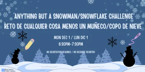 Anything but a Snowman/Snowflake Challenge reto de Cualquier cosa menos un Muñeco/copo de Nieve . Mon Dec 1 / Lun Dic 1 6:30pm-7:30pm. No registation required / no requiere registro