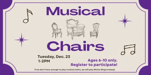 Musical Chair program for ages 6-10 on Tuesday, December 23 from 1PM to 2PM. If we don't have enough to play musical chairs, we will play Winter Bingo instead. 